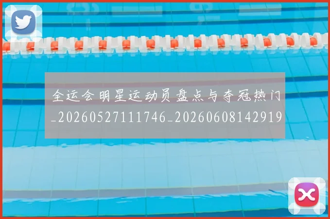 全运会明星运动员盘点与夺冠热门_20260527111746_20260608142919
