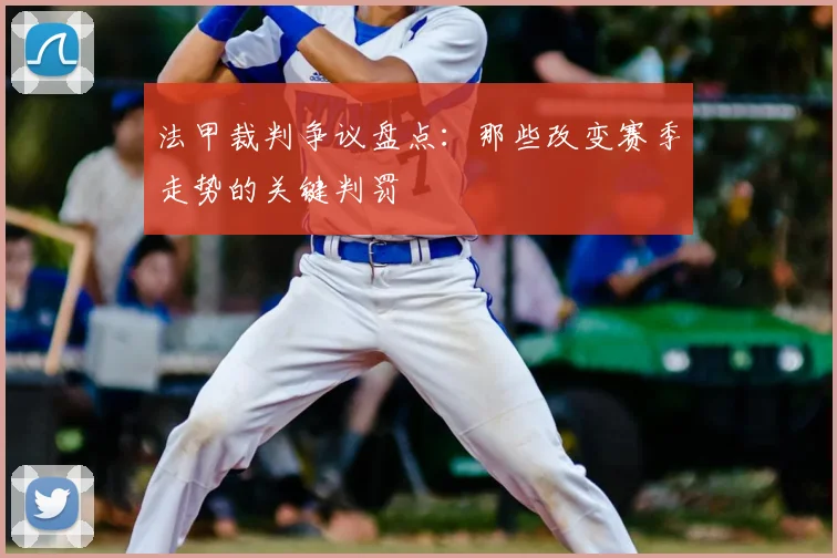 法甲裁判争议盘点：那些改变赛季走势的关键判罚