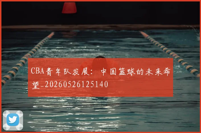 CBA青年队发展：中国篮球的未来希望_20260526125140